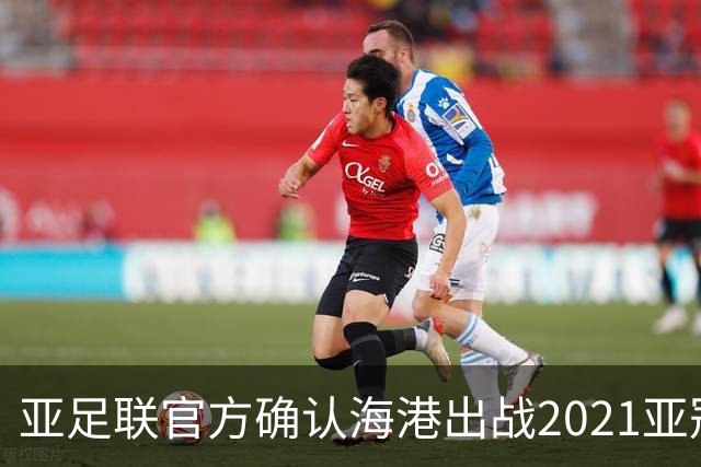 亚足联官方确认海港出战2021亚冠 6月中旬踢资格赛